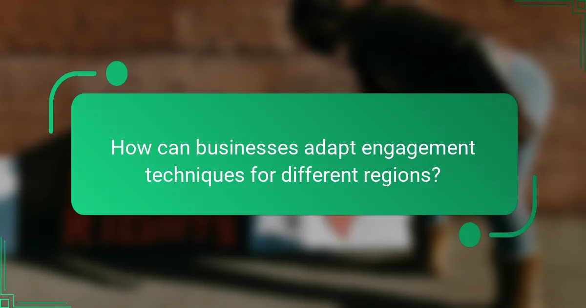 How can businesses adapt engagement techniques for different regions?