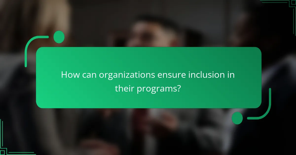 How can organizations ensure inclusion in their programs?