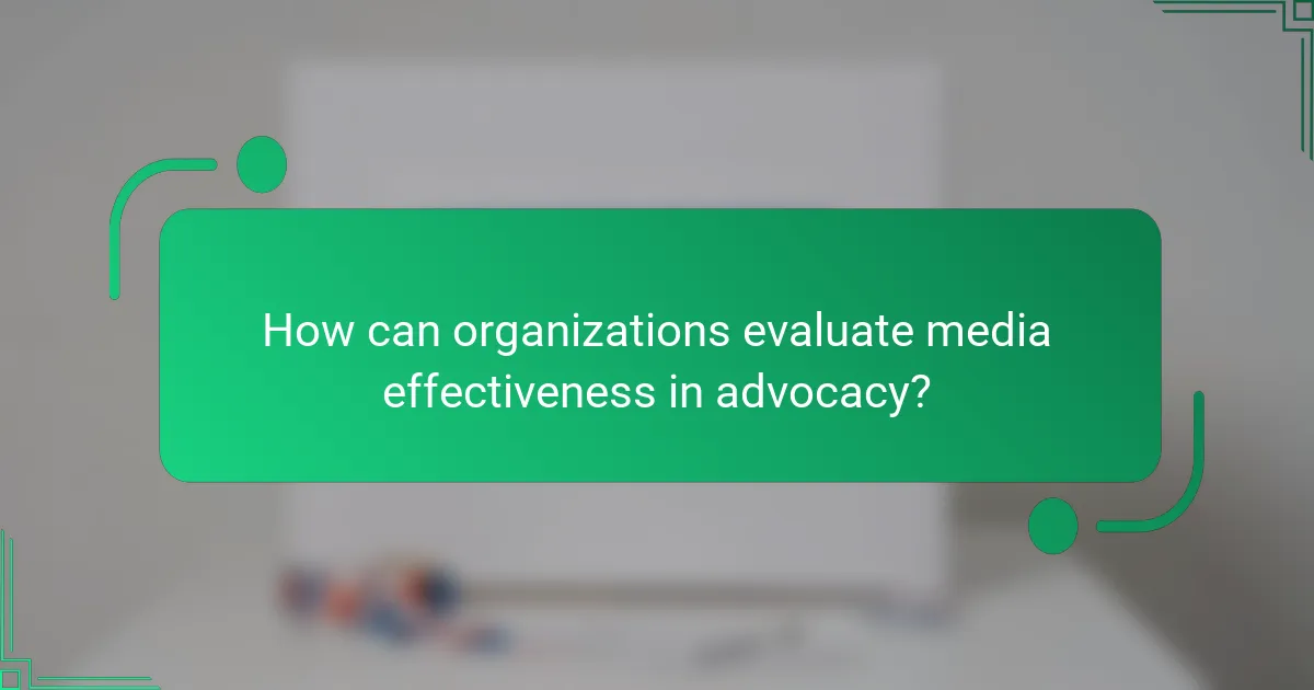 How can organizations evaluate media effectiveness in advocacy?
