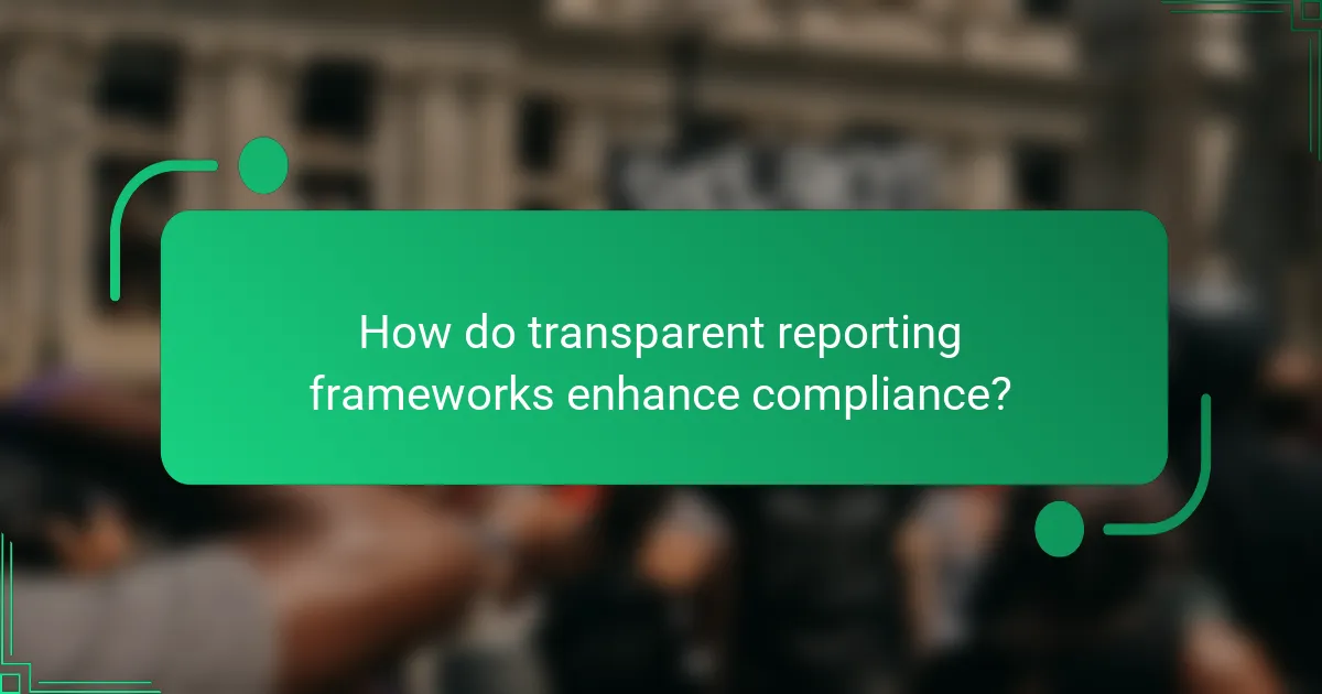 How do transparent reporting frameworks enhance compliance?