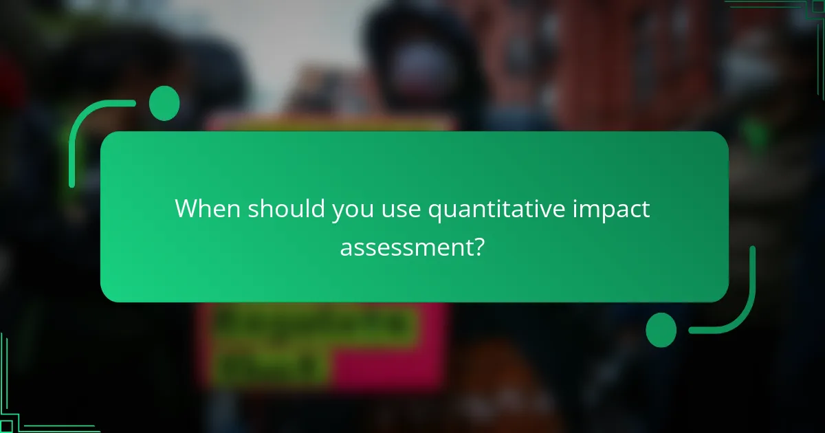 When should you use quantitative impact assessment?
